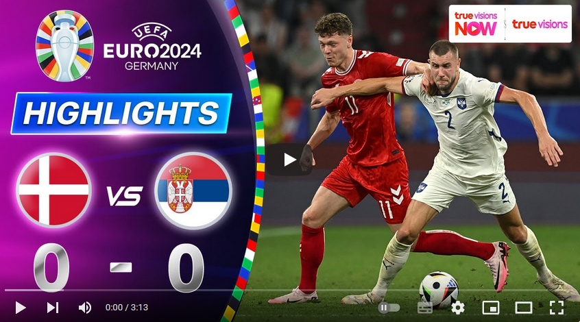 คลิปไฮไลท์ ยูโร 2024 เดนมาร์ก 0 - 0 เซอร์เบีย